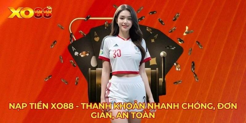 Nạp Tiền XO88 - Thanh Khoản Nhanh Chóng, Đơn Giản, An Toàn